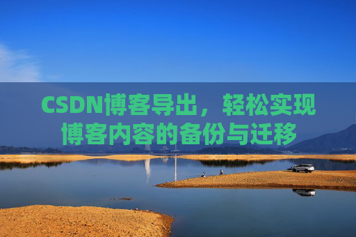 CSDN博客导出，轻松实现博客内容的备份与迁移