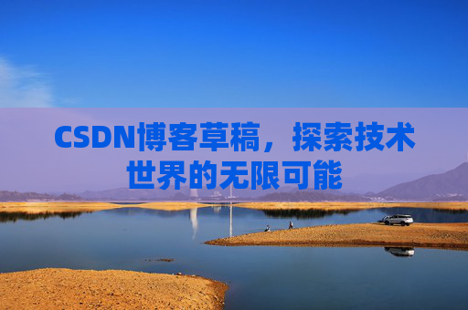 CSDN博客草稿，探索技术世界的无限可能