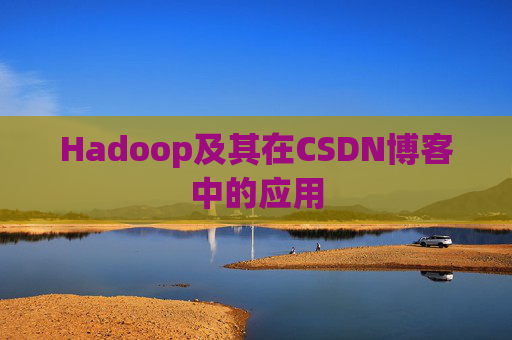 Hadoop及其在CSDN博客中的应用